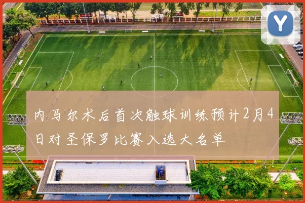 内马尔术后首次触球训练预计2月4日对圣保罗比赛入选大名单