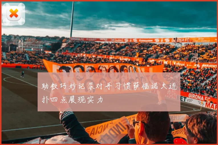 助教巧妙记录对手习惯萨福诺夫连扑四点展现实力