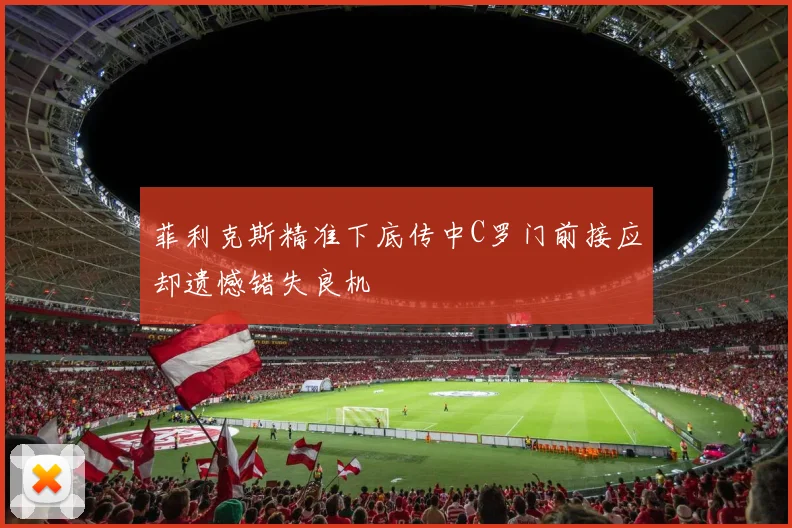 菲利克斯精准下底传中C罗门前接应却遗憾错失良机