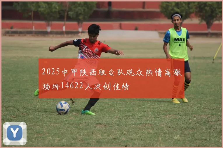2025中甲陕西联合队观众热情高涨场均14622人次创佳绩