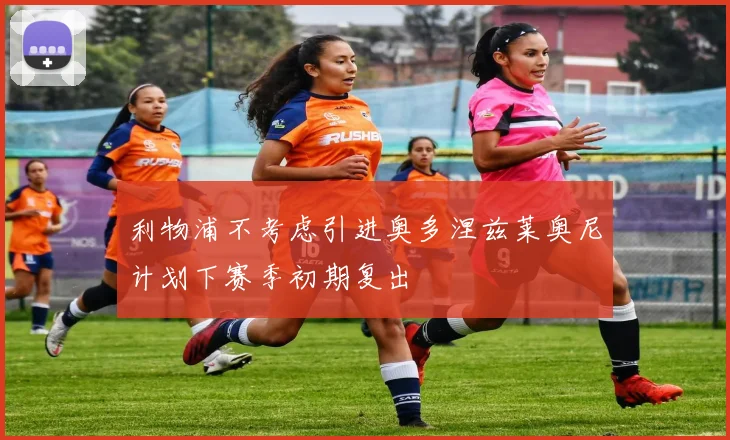 利物浦不考虑引进奥多涅兹莱奥尼计划下赛季初期复出