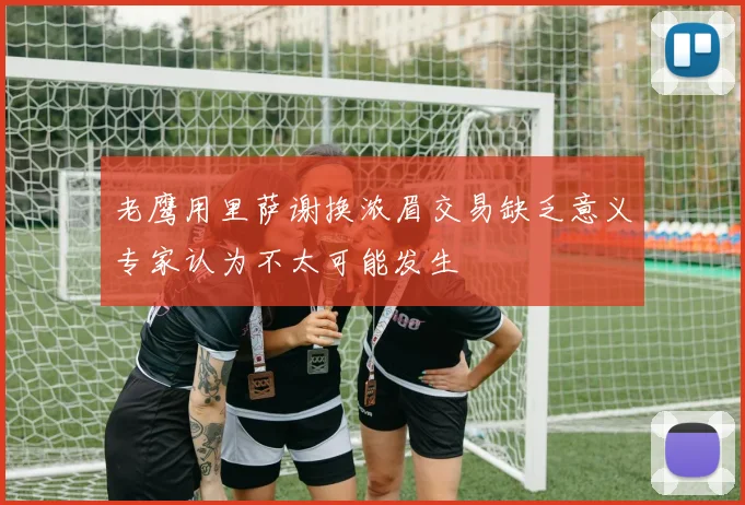 老鹰用里萨谢换浓眉交易缺乏意义专家认为不太可能发生