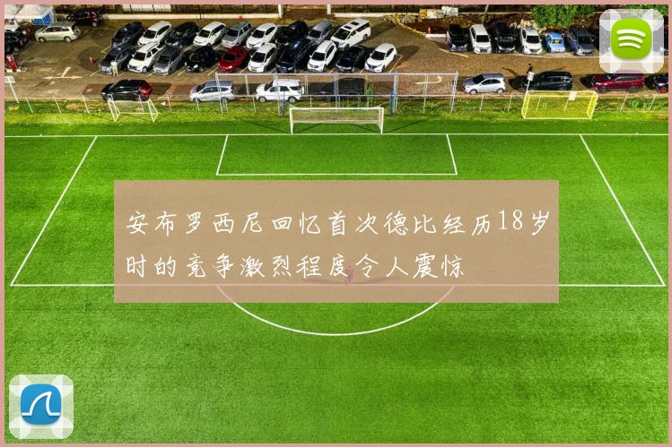 安布罗西尼回忆首次德比经历18岁时的竞争激烈程度令人震惊