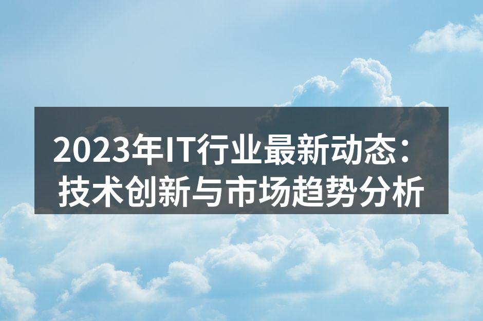 2023年IT行业最新动态：技术创新与市