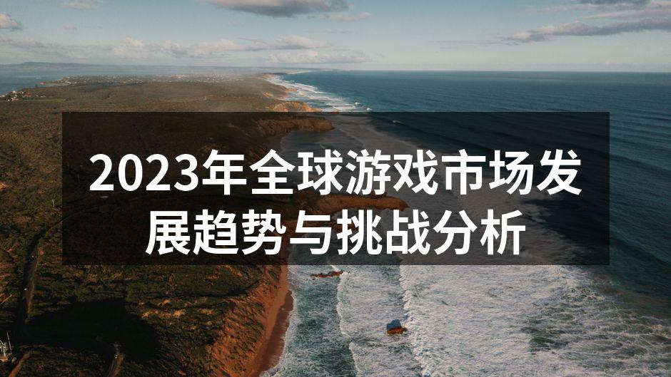2023年全球游戏市场发展趋势与挑战分析