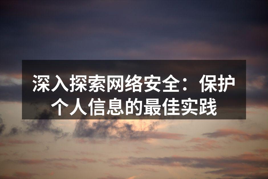 深入探索网络安全：保护个人信息的最佳实践