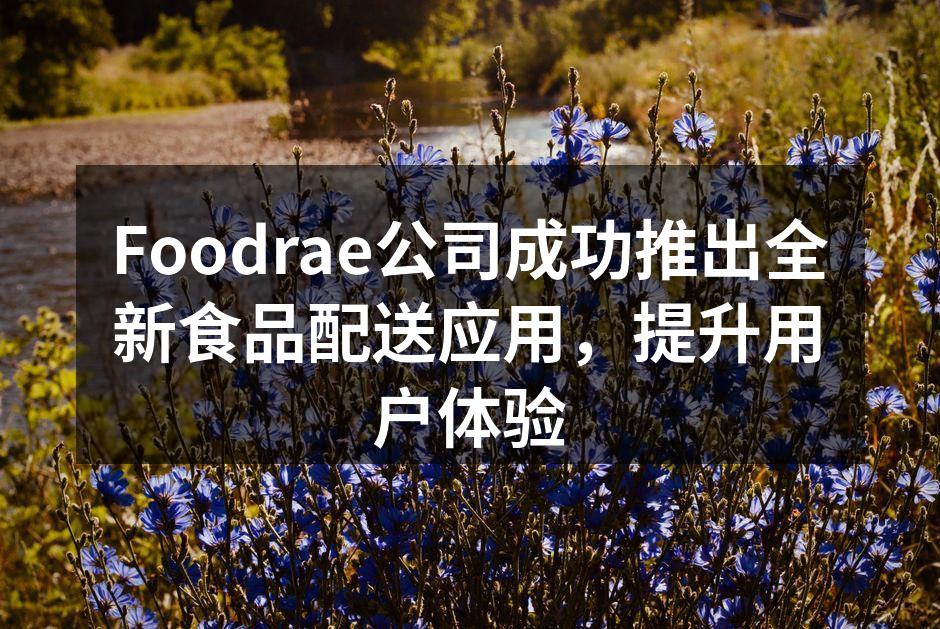 Foodrae公司成功推出全新食品配送应