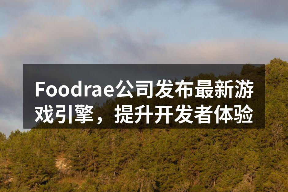 Foodrae公司发布最新游戏引擎，提升